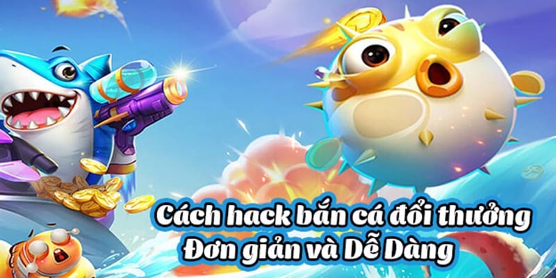Hack Bắn Cá Là Gì ? Những Rủi Ro Khi Hack, Bí Quyết Chơi Bắn Cá Trúng Lớn