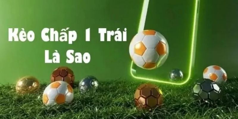 Chấp 1 Trái Là Sao? Lưu Ý Chơi Kèo Chấp 1 Trái Để Hiệu Quả Nhất